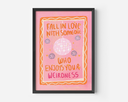 Fall In Love With Someone Who Enjoys Your Weirdness Print