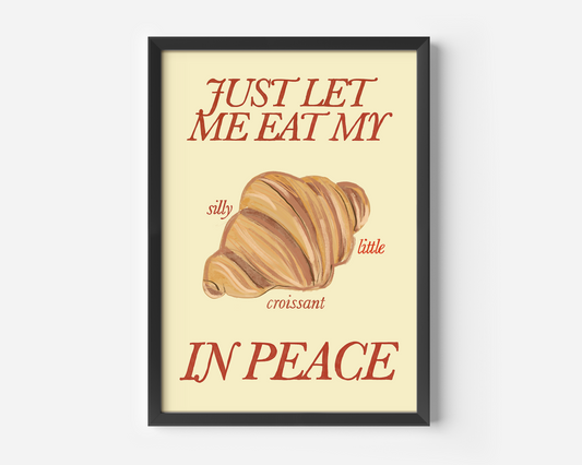 Just Let Me Eat My Silly Little Croissant in Peace Print