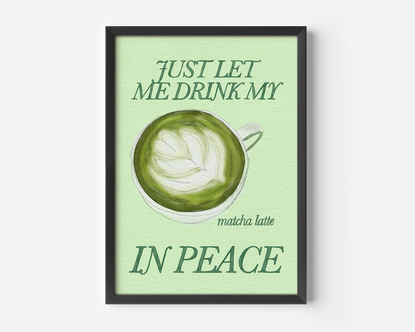 Just Let Me Drink My Matcha Latte in Peace Print